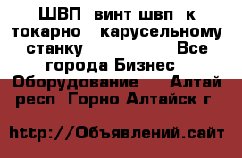 ШВП, винт швп  к токарно - карусельному станку 1512, 1516. - Все города Бизнес » Оборудование   . Алтай респ.,Горно-Алтайск г.